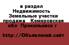  в раздел : Недвижимость » Земельные участки продажа . Кемеровская обл.,Прокопьевск г.